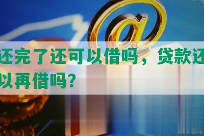 网贷还完了还可以借吗，贷款还清后还可以再借吗？