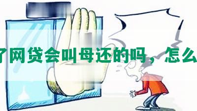 借了网贷会叫母还的吗，怎么办？