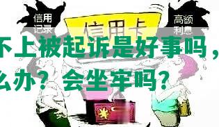 网贷还不上被起诉是好事吗，结果怎样？怎么办？会坐牢吗？