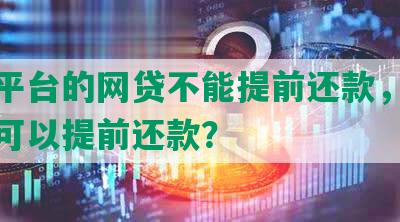 什么平台的网贷不能提前还款，哪些网贷可以提前还款？