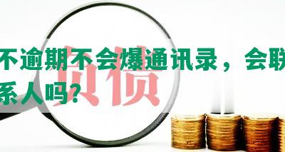 网贷不逾期不会爆通讯录，会联系紧急联系人吗？