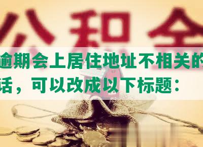 网贷逾期会上居住地址不相关的字去掉的话，可以改成以下标题： 