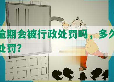 网贷逾期会被行政处罚吗，多久会被行政处罚？