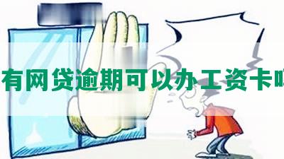 ‘有网贷逾期可以办工资卡吗？’