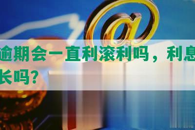 网贷逾期会一直利滚利吗，利息会无限增长吗？