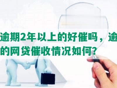 网贷逾期2年以上的好催吗，逾期两年后的网贷催收情况如何？