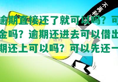 网贷逾期直接还了就可以吗？可以只还本金吗？逾期还进去可以借出来吗？逾期还上可以吗？可以先还一部分吗？