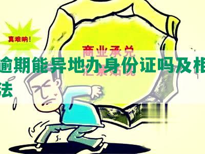 网贷逾期能异地办身份证吗及相关解决方法