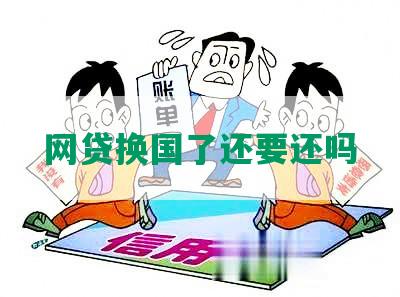 网贷换国了还要还吗