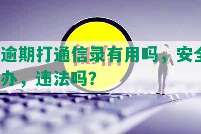 网贷逾期打通信录有用吗，安全吗，怎么办，违法吗？