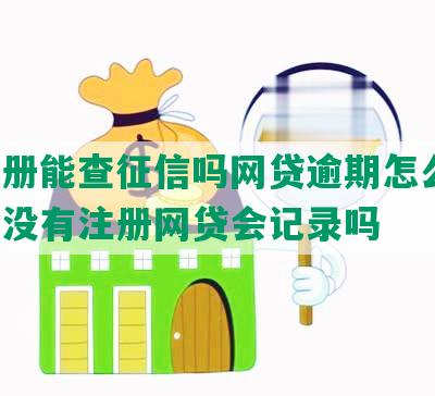 没注册能查征信吗网贷逾期怎么办，征信没有注册网贷会记录吗