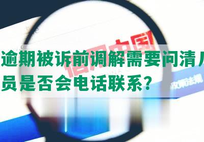 网贷逾期被诉前调解需要问清几点，调解员是否会电话联系？