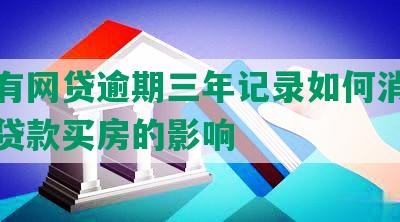 征信有网贷逾期三年记录如何消除以及对贷款买房的影响