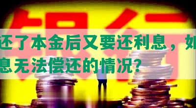 网贷还了本金后又要还利息，如何应对利息无法偿还的情况？