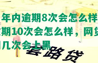 网贷一年内逾期8次会怎么样，网贷一年逾期10次会怎么样，网贷一年内逾期几次会上黑