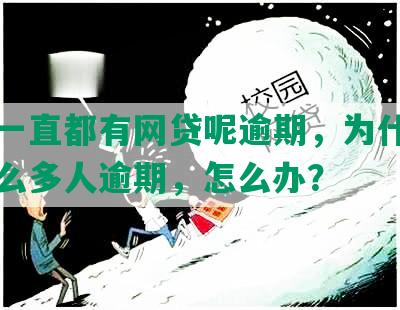 怎么一直都有网贷呢逾期，为什么网贷那么多人逾期，怎么办？