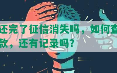 网贷还完了征信消失吗，如何查，能否贷款，还有记录吗？