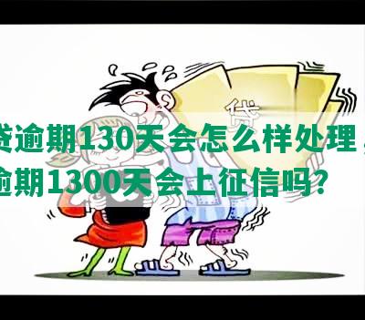 网贷逾期130天会怎么样处理，网贷逾期1300天会上征信吗？