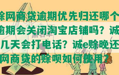 诚e赊网商贷逾期优先归还哪个？诚e赊逾期会关闭淘宝店铺吗？诚e赊逾期几天会打电话？诚e赊晚还款两天，网商贷的赊呗如何使用？