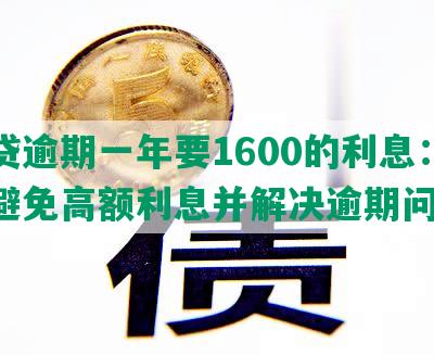 网贷逾期一年要1600的利息：如何避免高额利息并解决逾期问题