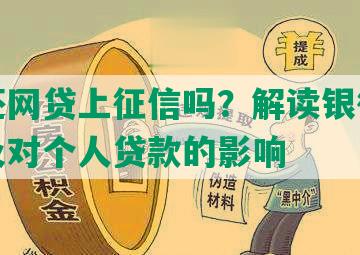 还在还网贷上征信吗？解读银行征信政策及对个人贷款的影响