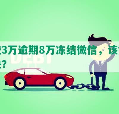 网贷3万逾期8万冻结微信，该如何解决？