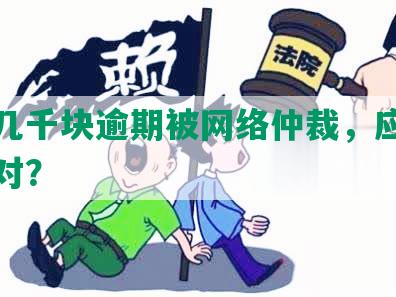 网贷几千块逾期被网络仲裁，应该如何应对？