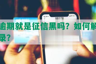 网贷逾期就是征信黑吗？如何解除逾期记录？