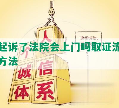 网贷起诉了法院会上门吗取证流程及应对方法