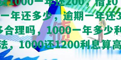 网贷1000一年还200，借1000一年还多少，逾期一年还3000多合理吗，1000一年多少利息合法，1000还1200利息算高吗