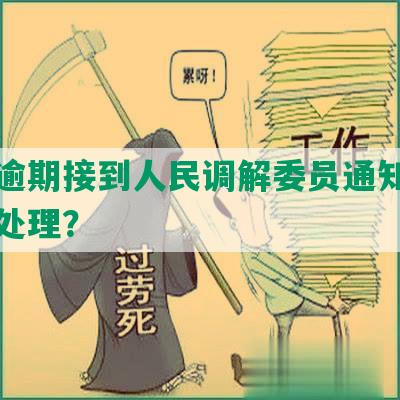 网贷逾期接到人民调解委员通知，应如何处理？