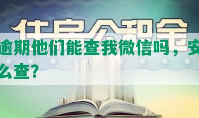 网贷逾期他们能查我微信吗，安全吗？怎么查？