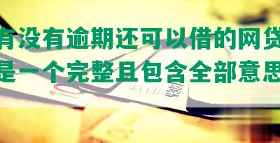 ‘’有没有逾期还可以借的网贷软件‘’是一个完整且包含全部意思的标题。