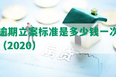 网贷逾期立案标准是多少钱一次和一年？（2020）