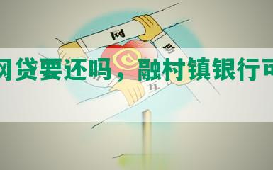 融花网贷要还吗，融村镇银行可靠吗？