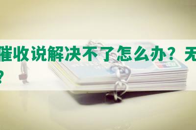 网贷催收说解决不了怎么办？无果会怎样？