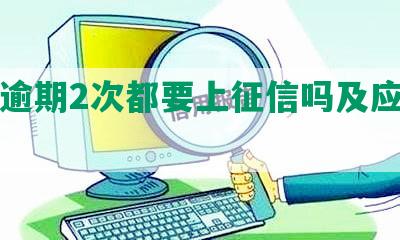 网贷逾期2次都要上征信吗及应对方法