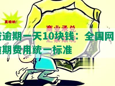 网贷逾期一天10块钱：全国网贷平台逾期费用统一标准