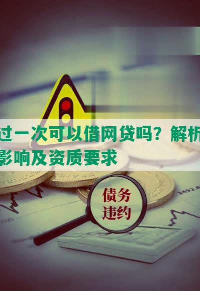 逾期过一次可以借网贷吗？解析借款逾期影响及资质要求