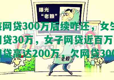 女孩网贷300万后续咋还，女生欠了网贷30万，女子网贷近百万，女子网贷高达200万，欠网贷300