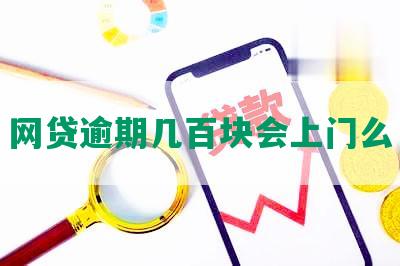 网贷逾期几百块会上门么