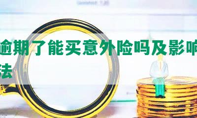 网贷逾期了能买意外险吗及影响与解决方法