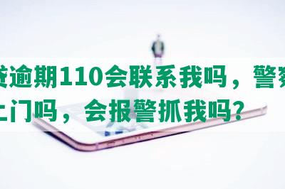 网贷逾期110会联系我吗，警察会找上门吗，会报警抓我吗？