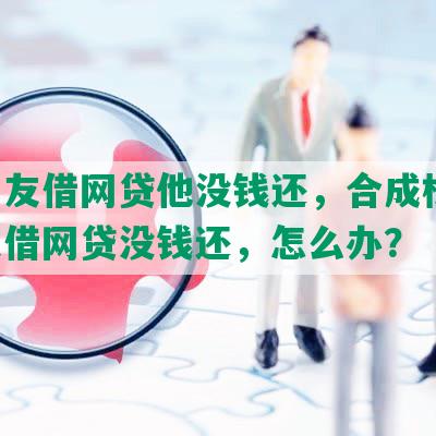 替朋友借网贷他没钱还，合成标题：朋友借网贷没钱还，怎么办？