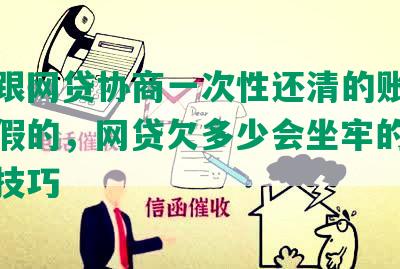 怎么跟网贷协商一次性还清的账户会不会假的，网贷欠多少会坐牢的提前结清技巧