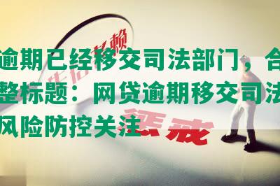 网贷逾期已经移交司法部门，合成一个完整标题：网贷逾期移交司法部门引发风险防控关注