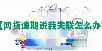 【网贷逾期说我失联怎么办？】