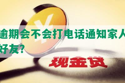 网贷逾期会不会打电话通知家人和通讯录好友？