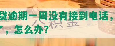 网商贷逾期一周没有接到电话，逾期5天了，怎么办？