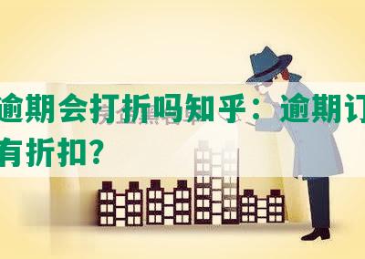 美团逾期会打折吗知乎：逾期订单是否享有折扣？